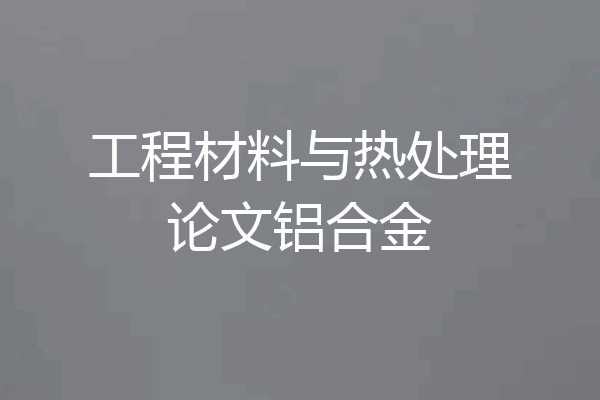 工程材料与热处理论文铝合金