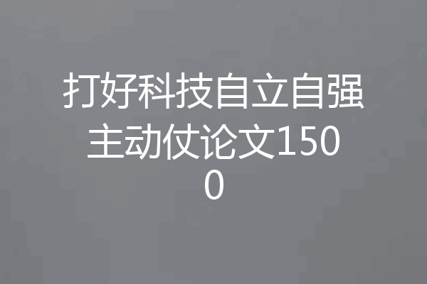 打好科技自立自强主动仗论文1500