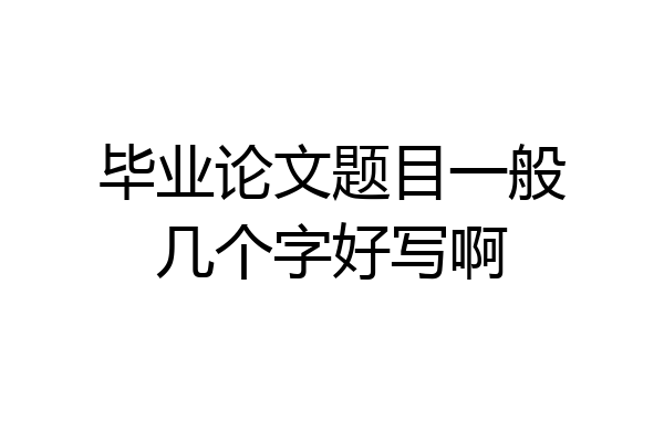 毕业论文题目一般几个字好写啊