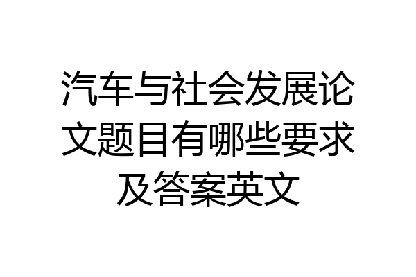 汽车与社会发展论文题目有哪些要求及答案英文