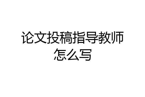论文投稿指导教师怎么写