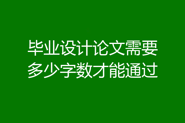 毕业设计论文需要多少字数才能通过