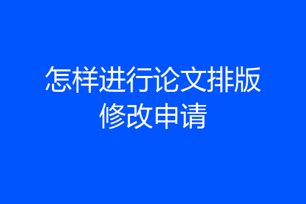 怎样进行论文排版修改申请