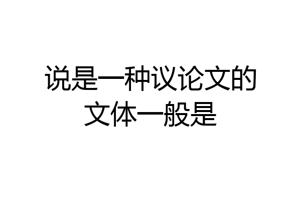 说是一种议论文的文体一般是