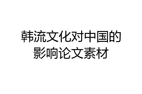 韩流文化对中国的影响论文素材