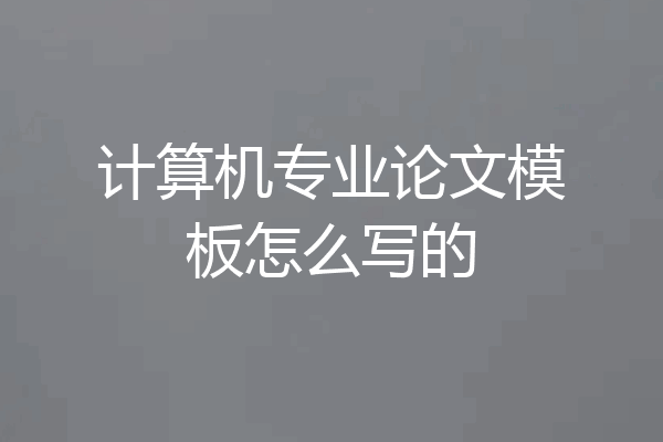 计算机专业论文模板怎么写的