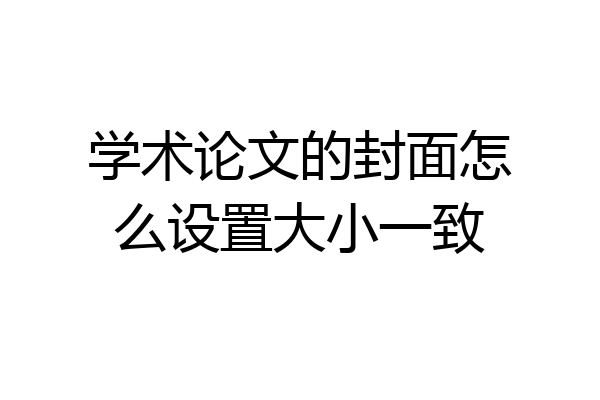 学术论文的封面怎么设置大小一致