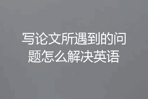 写论文所遇到的问题怎么解决英语