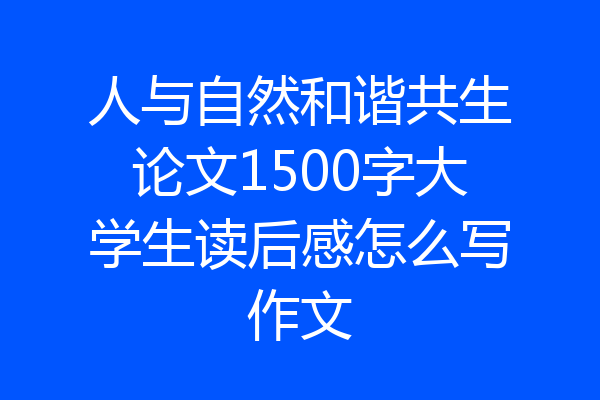 人与自然和谐共生论文1500字大学生读后感怎么写作文