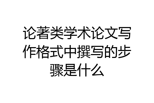 论著类学术论文写作格式中撰写的步骤是什么