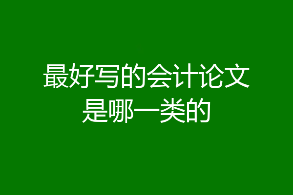 最好写的会计论文是哪一类的