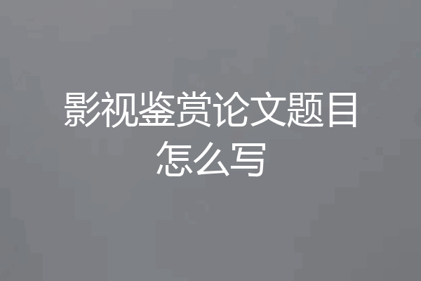影视鉴赏论文题目怎么写
