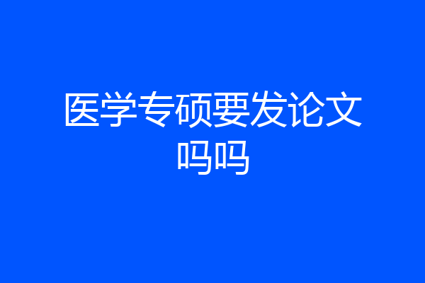 医学专硕要发论文吗吗
