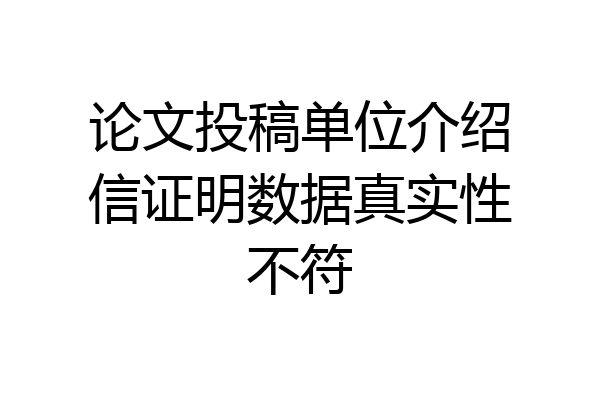 论文投稿单位介绍信证明数据真实性不符