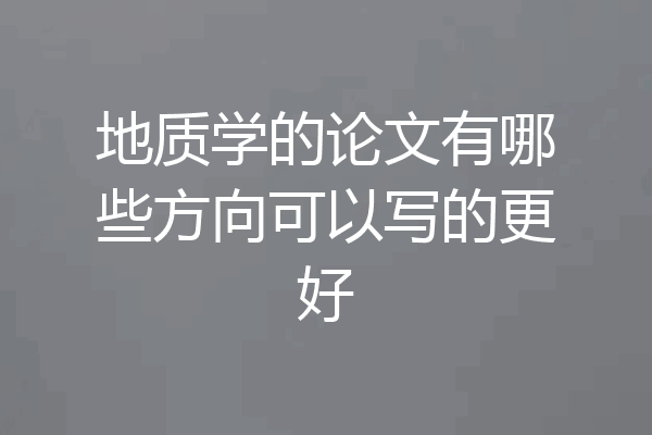 地质学的论文有哪些方向可以写的更好