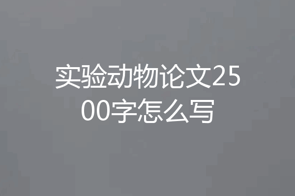 实验动物论文2500字怎么写
