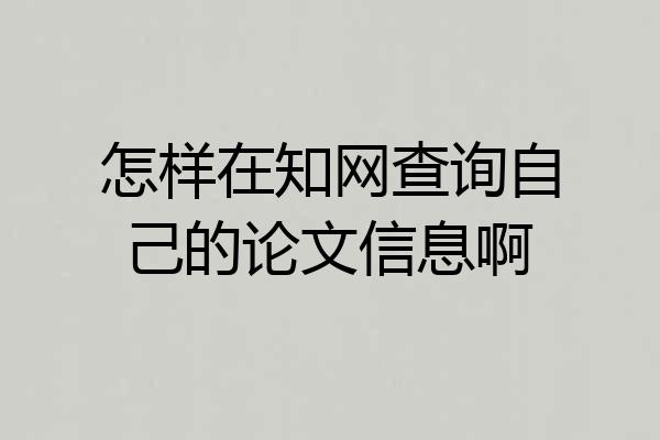 怎样在知网查询自己的论文信息啊