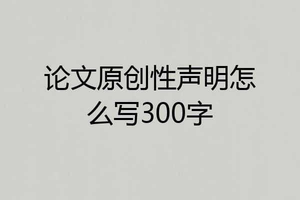 论文原创性声明怎么写300字