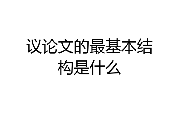 议论文的最基本结构是什么