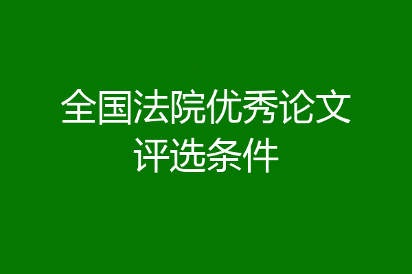 全国法院优秀论文评选条件