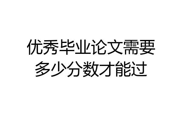 优秀毕业论文需要多少分数才能过