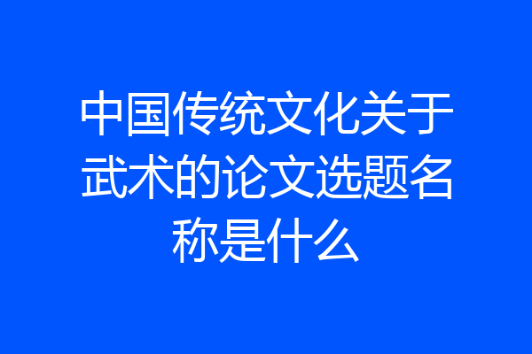 中国传统文化关于武术的论文选题名称是什么