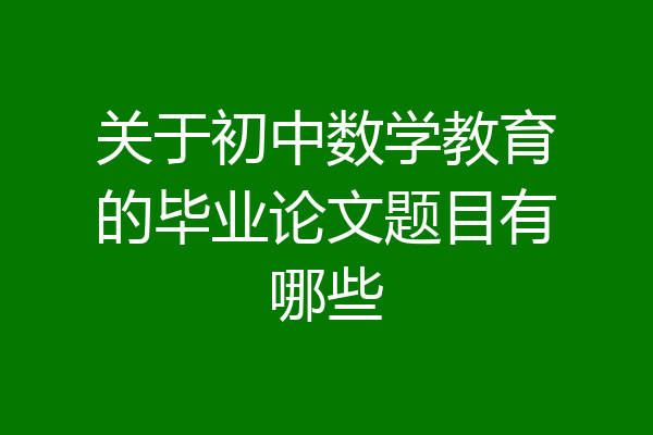 关于初中数学教育的毕业论文题目有哪些