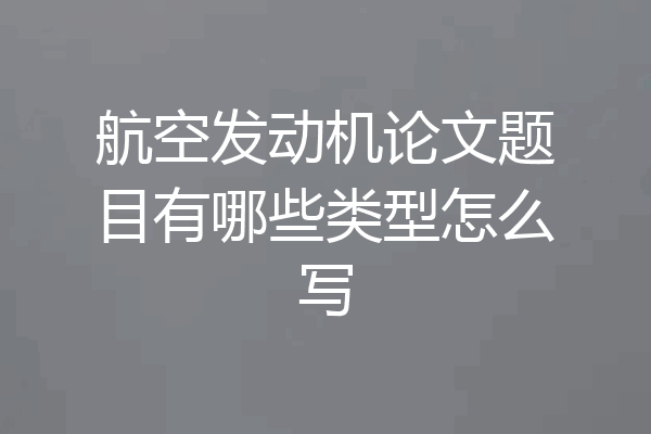 航空发动机论文题目有哪些类型怎么写