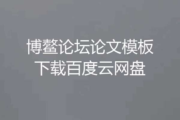 博鳌论坛论文模板下载百度云网盘