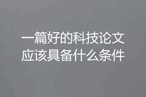 一篇好的科技论文应该具备什么条件