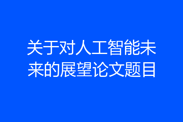 关于对人工智能未来的展望论文题目