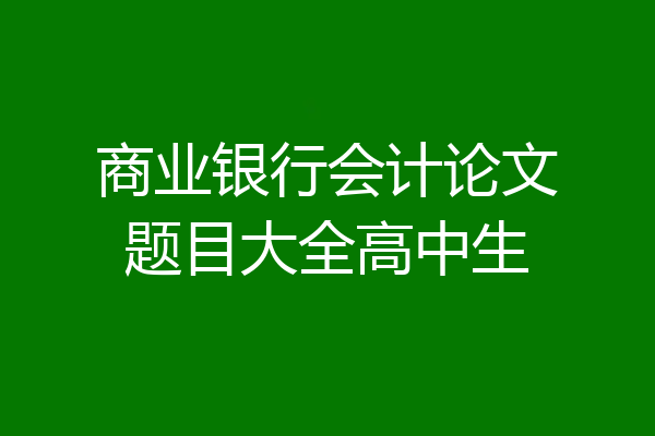 商业银行会计论文题目大全高中生