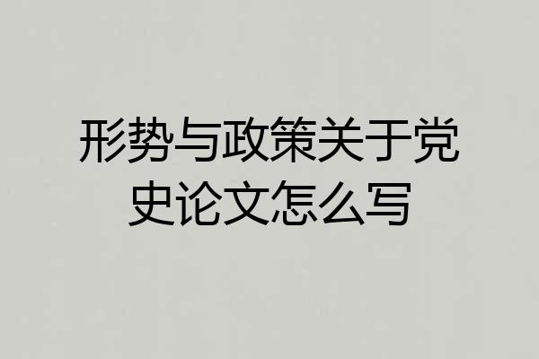 形势与政策关于党史论文怎么写