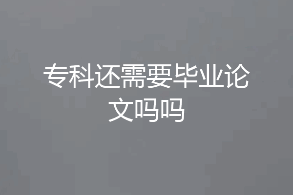 专科还需要毕业论文吗吗