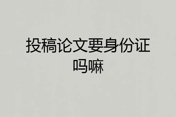 投稿论文要身份证吗嘛