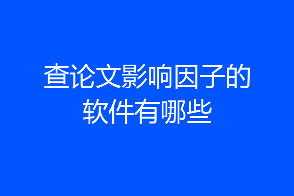查论文影响因子的软件有哪些