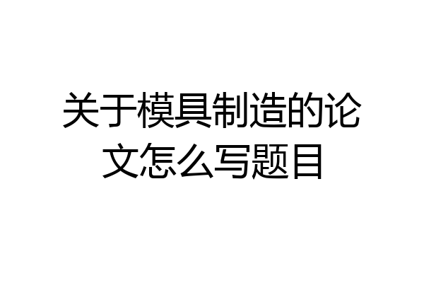 关于模具制造的论文怎么写题目