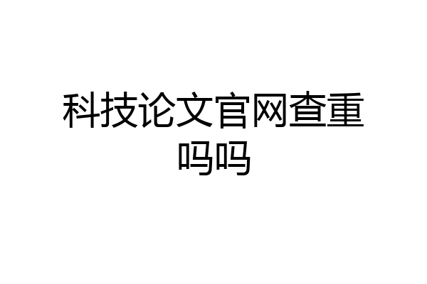 科技论文官网查重吗吗