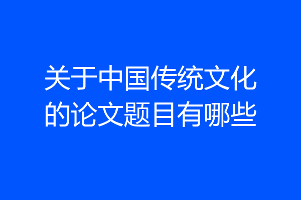 关于中国传统文化的论文题目有哪些