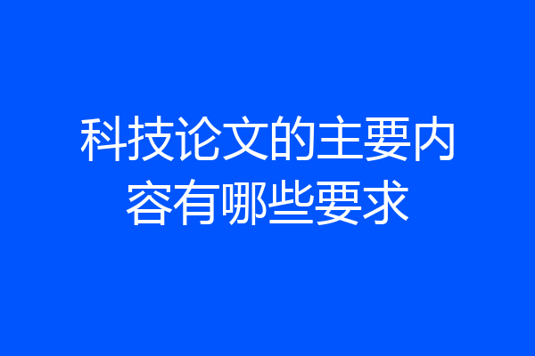 科技论文的主要内容有哪些要求