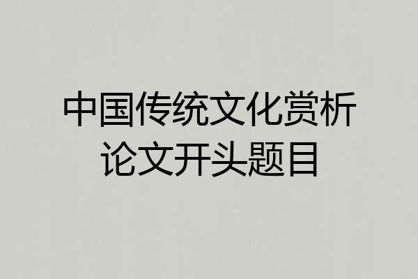 中国传统文化赏析论文开头题目