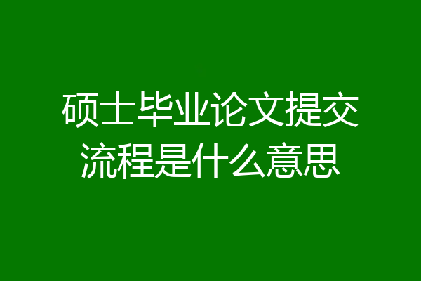硕士毕业论文提交流程是什么意思