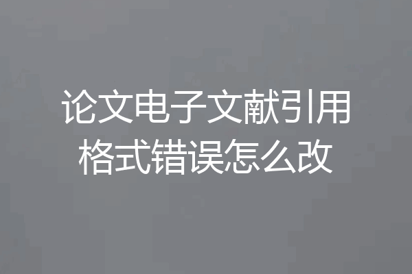 论文电子文献引用格式错误怎么改