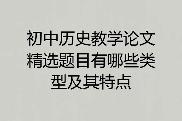 初中历史教学论文精选题目有哪些类型及其特点