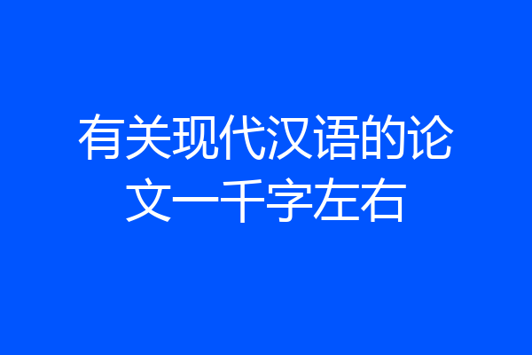 有关现代汉语的论文一千字左右