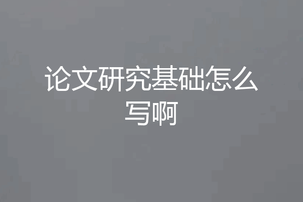 论文研究基础怎么写啊