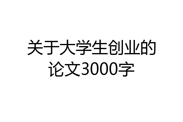 关于大学生创业的论文3000字