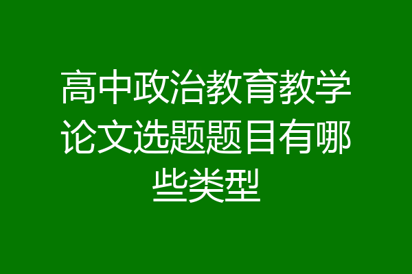 高中政治教育教学论文选题题目有哪些类型