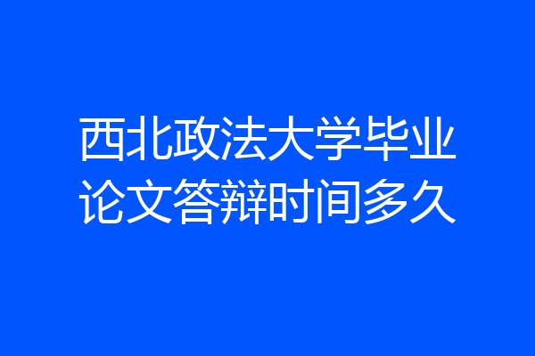 西北政法大学毕业论文答辩时间多久