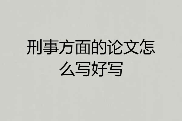 刑事方面的论文怎么写好写